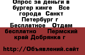 Опрос за деньги в бургер кинге - Все города, Санкт-Петербург г. Бесплатное » Отдам бесплатно   . Пермский край,Добрянка г.